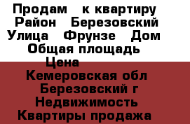 Продам 1-к квартиру. › Район ­ Березовский › Улица ­ Фрунзе › Дом ­ 11 › Общая площадь ­ 36 › Цена ­ 750 000 - Кемеровская обл., Березовский г. Недвижимость » Квартиры продажа   